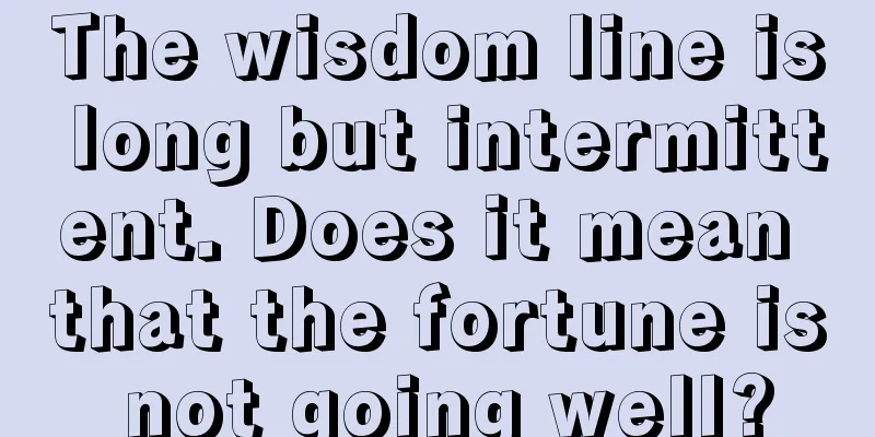 The wisdom line is long but intermittent. Does it mean that the fortune is not going well?