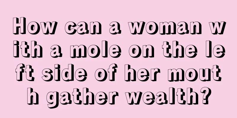 How can a woman with a mole on the left side of her mouth gather wealth?