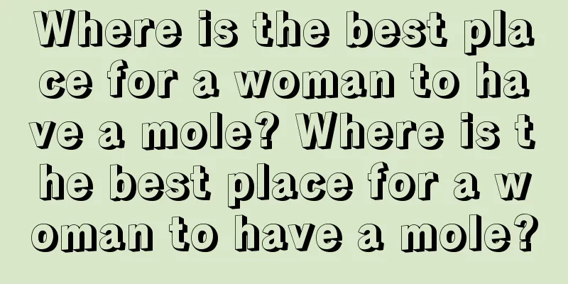 Where is the best place for a woman to have a mole? Where is the best place for a woman to have a mole?
