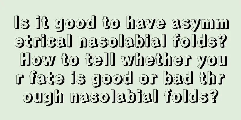 Is it good to have asymmetrical nasolabial folds? How to tell whether your fate is good or bad through nasolabial folds?