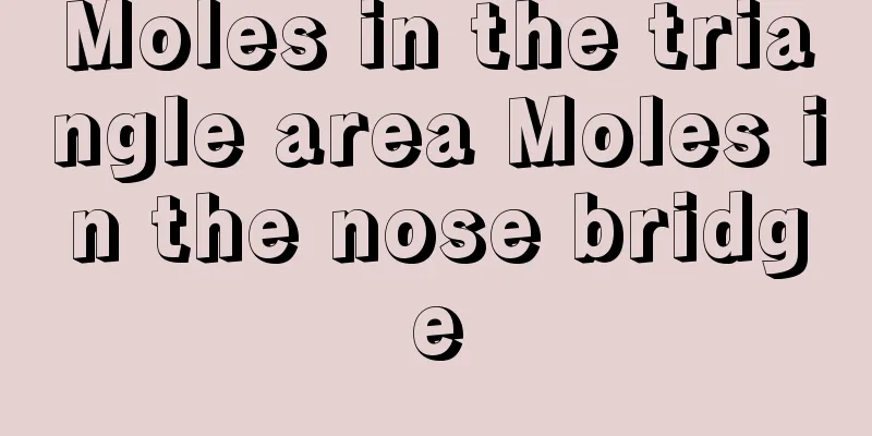 Moles in the triangle area Moles in the nose bridge