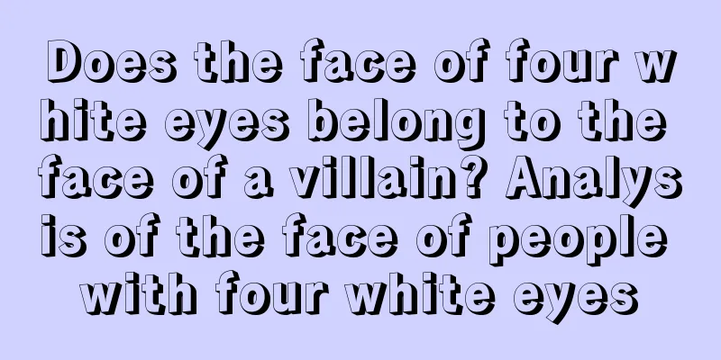 Does the face of four white eyes belong to the face of a villain? Analysis of the face of people with four white eyes