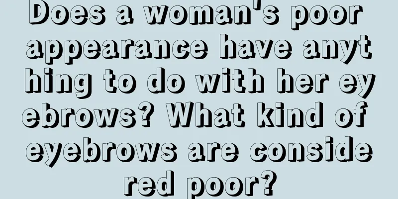 Does a woman's poor appearance have anything to do with her eyebrows? What kind of eyebrows are considered poor?