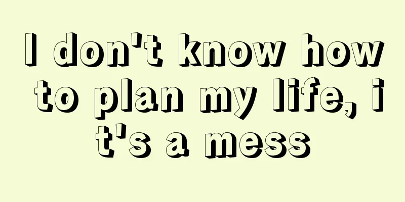 I don't know how to plan my life, it's a mess