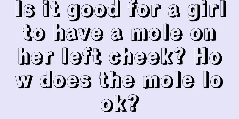 Is it good for a girl to have a mole on her left cheek? How does the mole look?