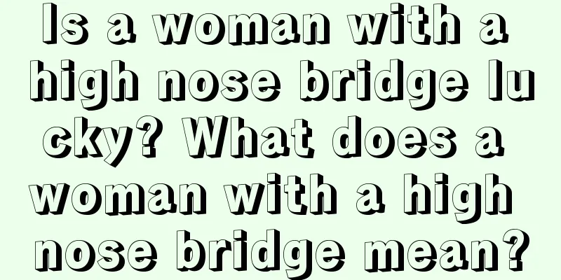 Is a woman with a high nose bridge lucky? What does a woman with a high nose bridge mean?