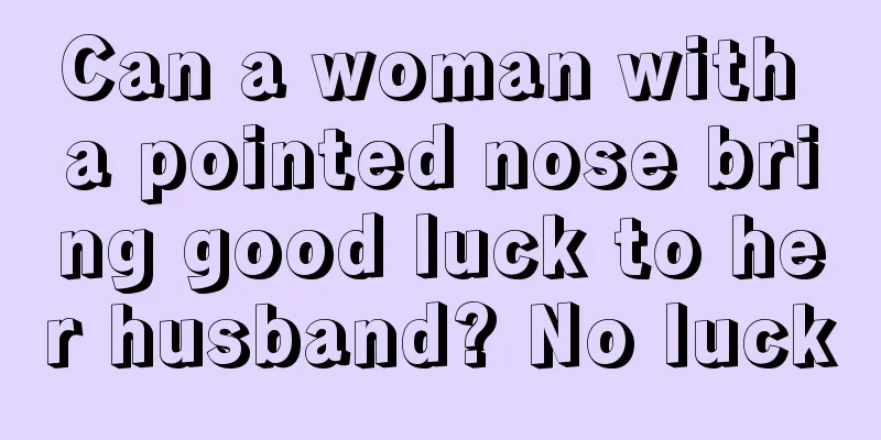 Can a woman with a pointed nose bring good luck to her husband? No luck