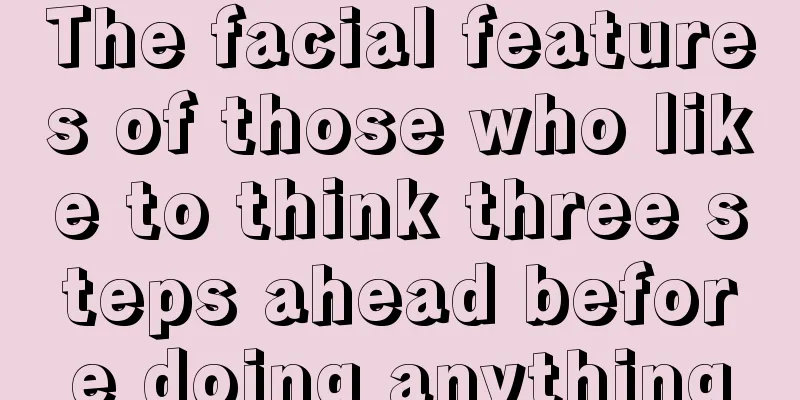 The facial features of those who like to think three steps ahead before doing anything