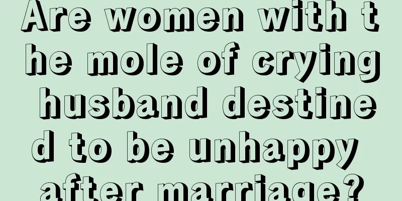 Are women with the mole of crying husband destined to be unhappy after marriage?
