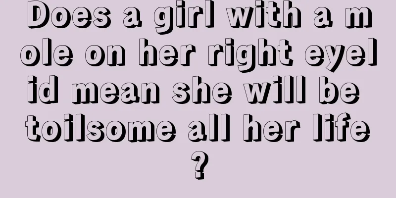 Does a girl with a mole on her right eyelid mean she will be toilsome all her life?