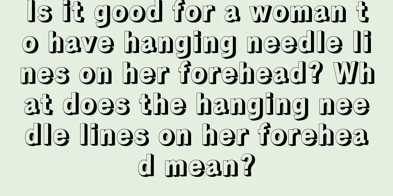 Is it good for a woman to have hanging needle lines on her forehead? What does the hanging needle lines on her forehead mean?