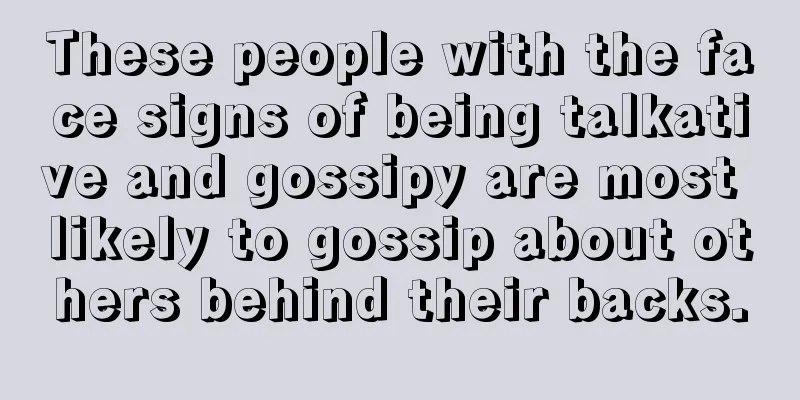 These people with the face signs of being talkative and gossipy are most likely to gossip about others behind their backs.