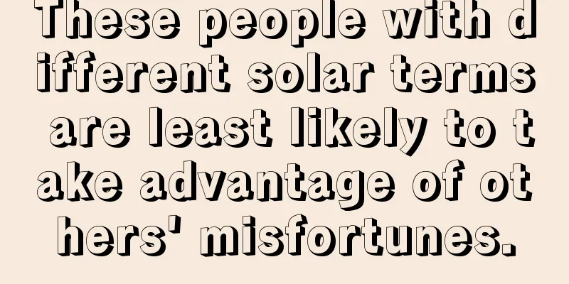 These people with different solar terms are least likely to take advantage of others' misfortunes.