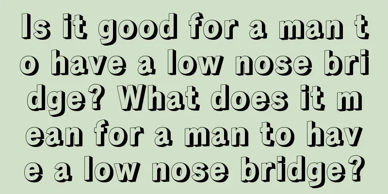 Is it good for a man to have a low nose bridge? What does it mean for a man to have a low nose bridge?