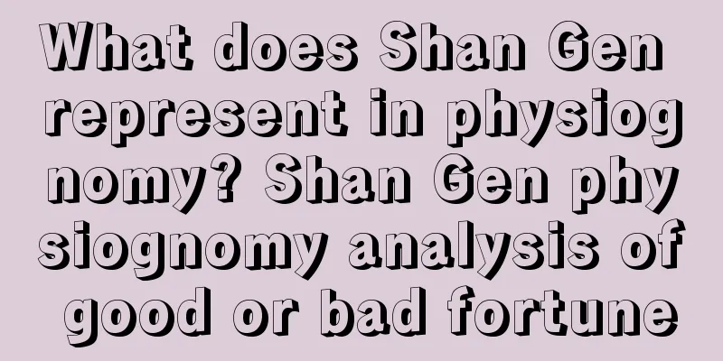 What does Shan Gen represent in physiognomy? Shan Gen physiognomy analysis of good or bad fortune