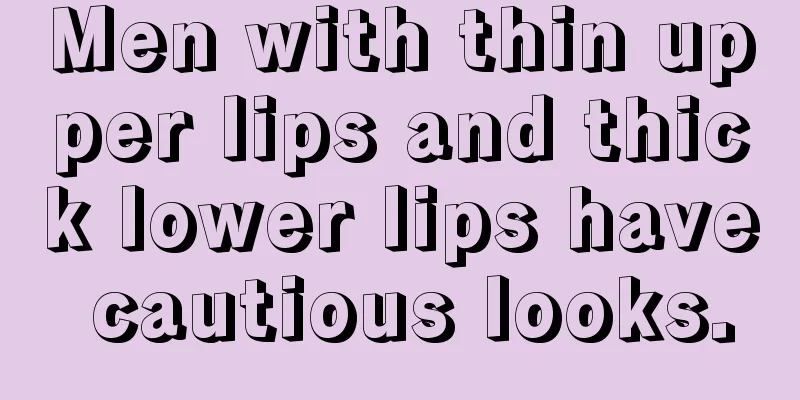 Men with thin upper lips and thick lower lips have cautious looks.