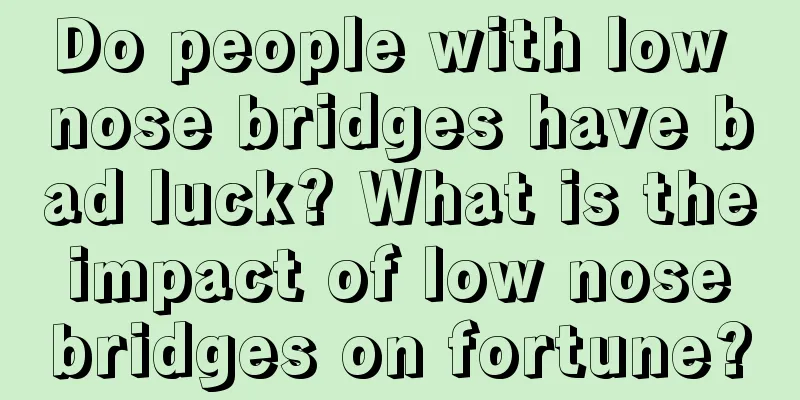 Do people with low nose bridges have bad luck? What is the impact of low nose bridges on fortune?