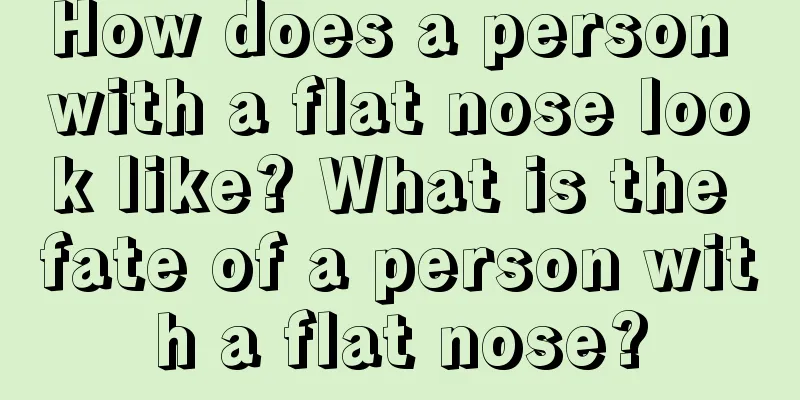 How does a person with a flat nose look like? What is the fate of a person with a flat nose?