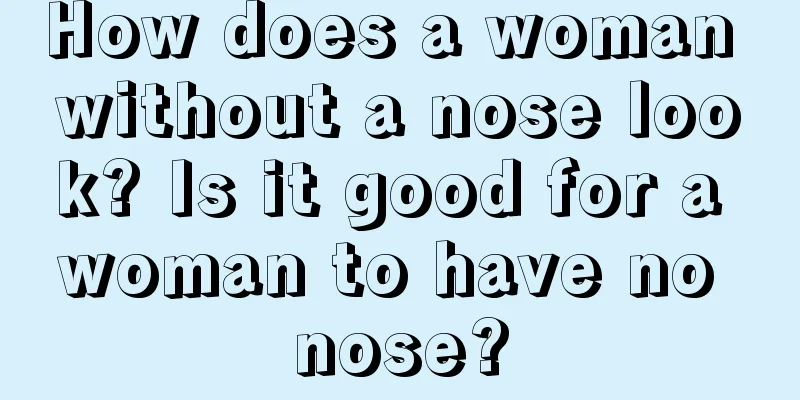 How does a woman without a nose look? Is it good for a woman to have no nose?