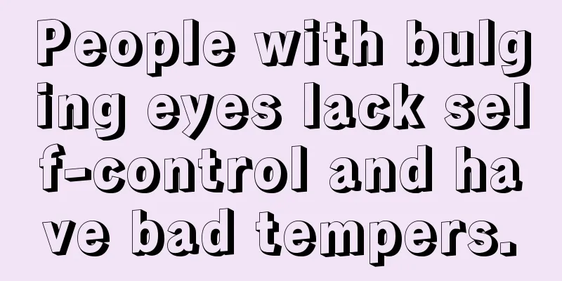 People with bulging eyes lack self-control and have bad tempers.