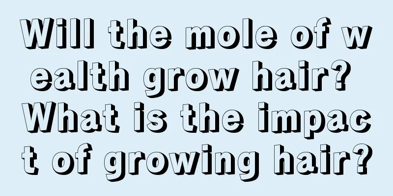 Will the mole of wealth grow hair? What is the impact of growing hair?