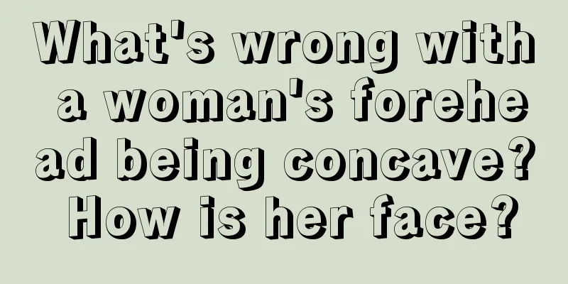 What's wrong with a woman's forehead being concave? How is her face?