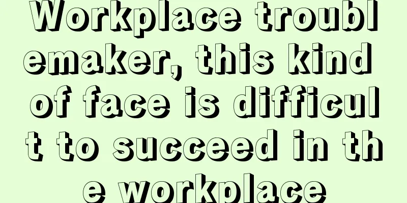 Workplace troublemaker, this kind of face is difficult to succeed in the workplace