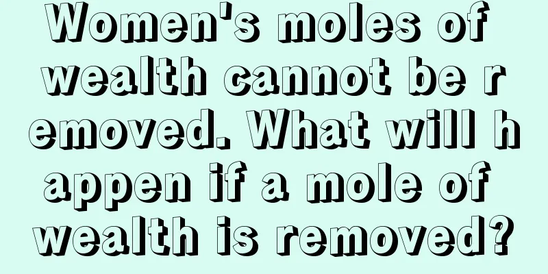 Women's moles of wealth cannot be removed. What will happen if a mole of wealth is removed?