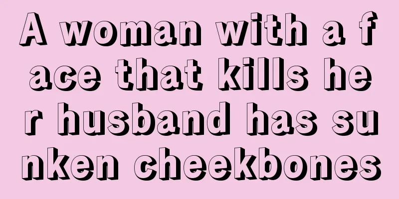A woman with a face that kills her husband has sunken cheekbones
