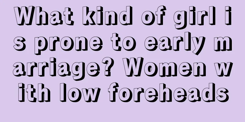 What kind of girl is prone to early marriage? Women with low foreheads