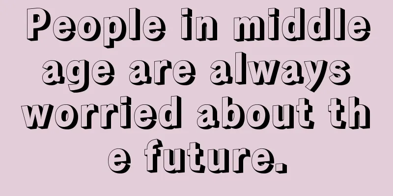 People in middle age are always worried about the future.