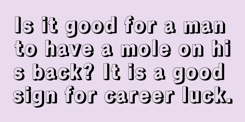 Is it good for a man to have a mole on his back? It is a good sign for career luck.