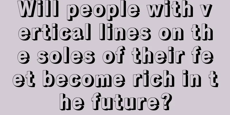Will people with vertical lines on the soles of their feet become rich in the future?