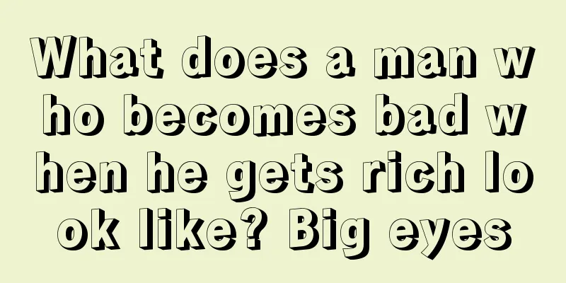 What does a man who becomes bad when he gets rich look like? Big eyes