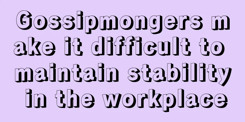 Gossipmongers make it difficult to maintain stability in the workplace