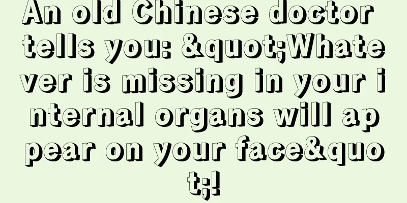 An old Chinese doctor tells you: "Whatever is missing in your internal organs will appear on your face"!