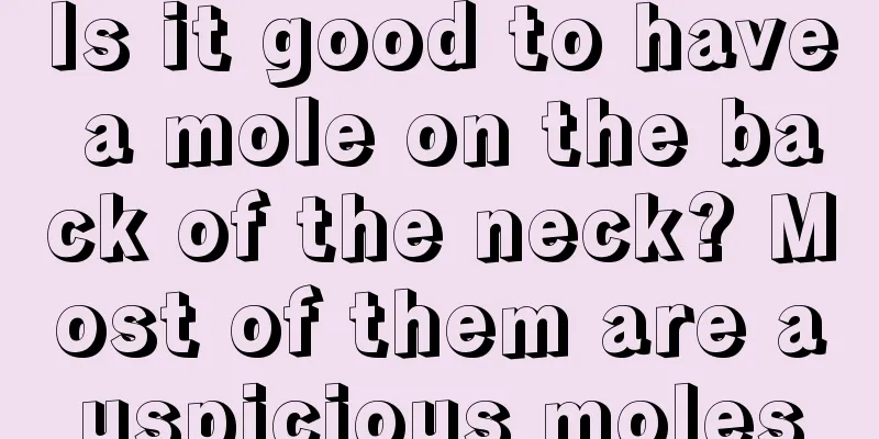 Is it good to have a mole on the back of the neck? Most of them are auspicious moles