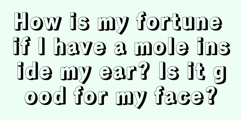 How is my fortune if I have a mole inside my ear? Is it good for my face?