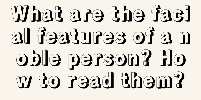 What are the facial features of a noble person? How to read them?