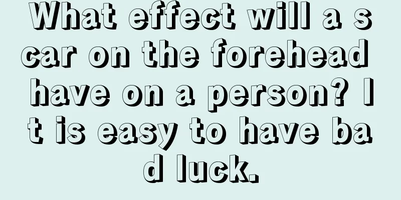 What effect will a scar on the forehead have on a person? It is easy to have bad luck.