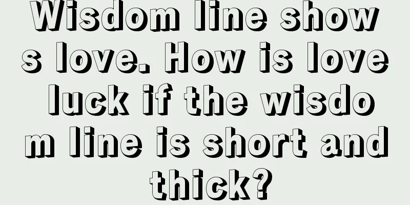 Wisdom line shows love. How is love luck if the wisdom line is short and thick?