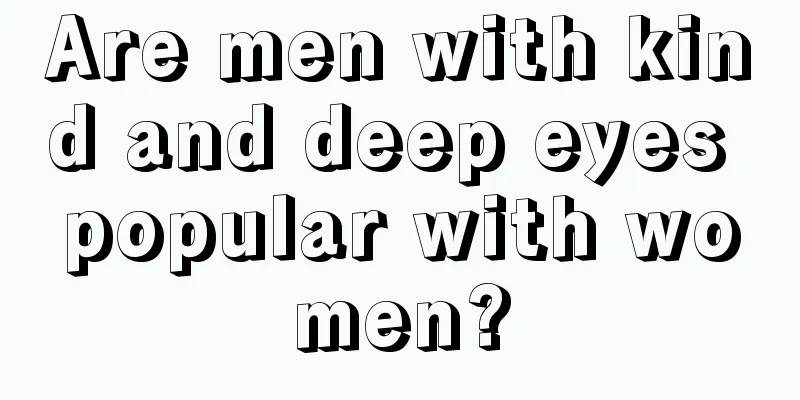 Are men with kind and deep eyes popular with women?