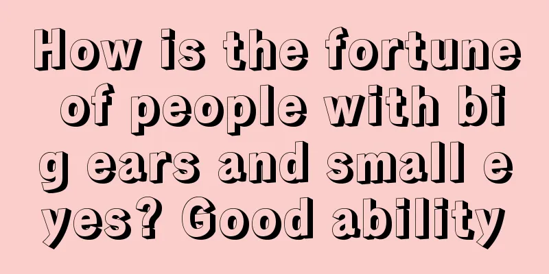 How is the fortune of people with big ears and small eyes? Good ability