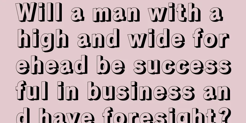 Will a man with a high and wide forehead be successful in business and have foresight?