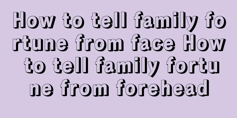 How to tell family fortune from face How to tell family fortune from forehead