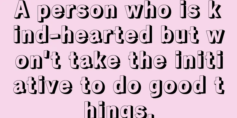 A person who is kind-hearted but won't take the initiative to do good things.
