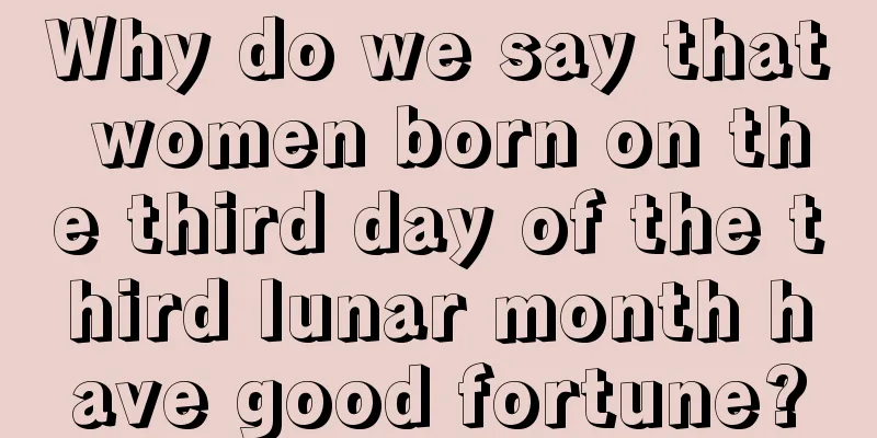 Why do we say that women born on the third day of the third lunar month have good fortune?