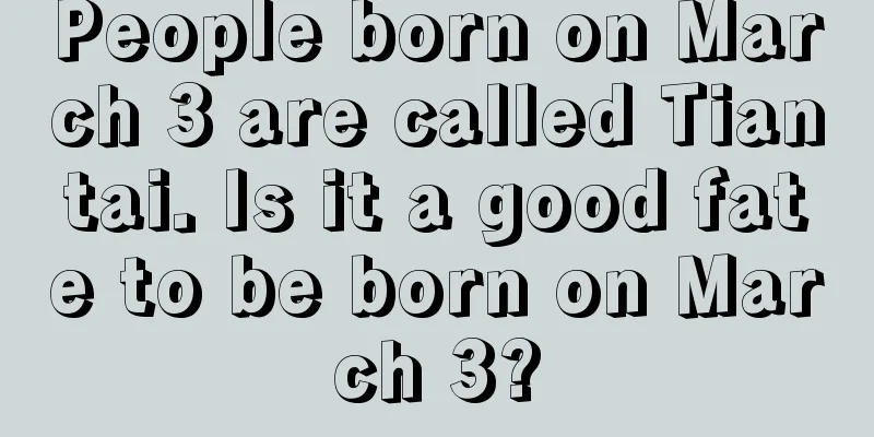 People born on March 3 are called Tiantai. Is it a good fate to be born on March 3?