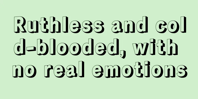 Ruthless and cold-blooded, with no real emotions