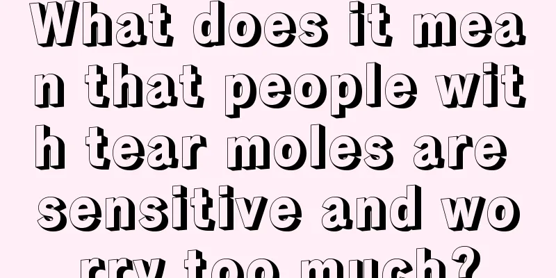 What does it mean that people with tear moles are sensitive and worry too much?